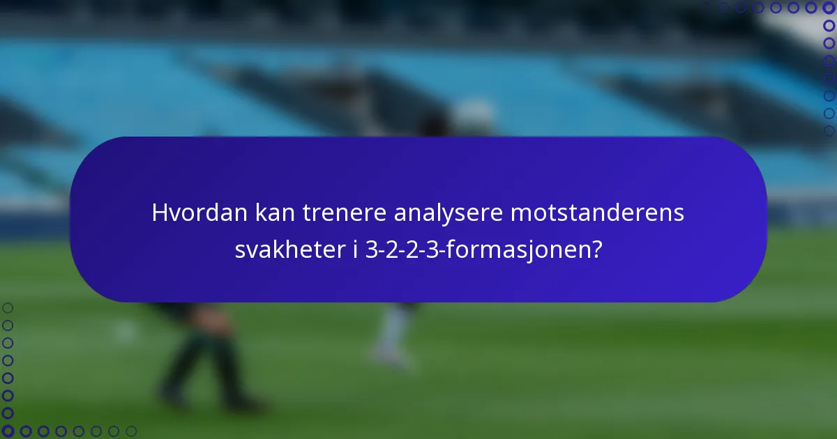 Hvordan kan trenere analysere motstanderens svakheter i 3-2-2-3-formasjonen?