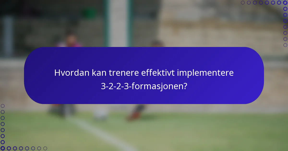 Hvordan kan trenere effektivt implementere 3-2-2-3-formasjonen?