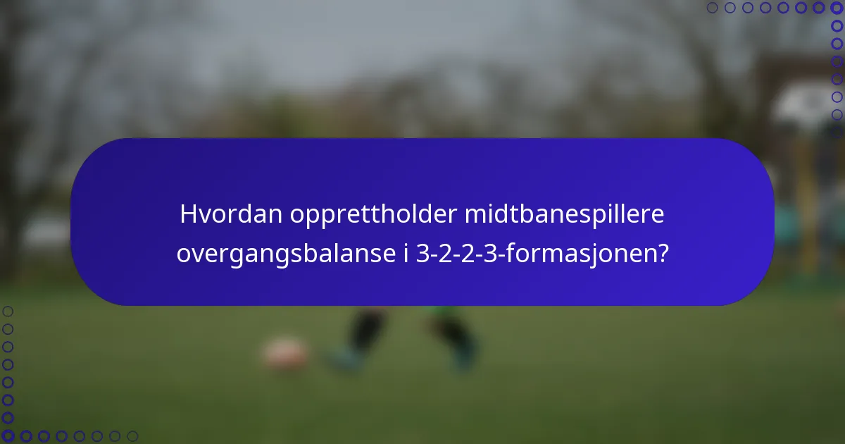 Hvordan opprettholder midtbanespillere overgangsbalanse i 3-2-2-3-formasjonen?