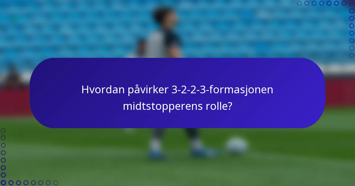 Hvordan påvirker 3-2-2-3-formasjonen midtstopperens rolle?