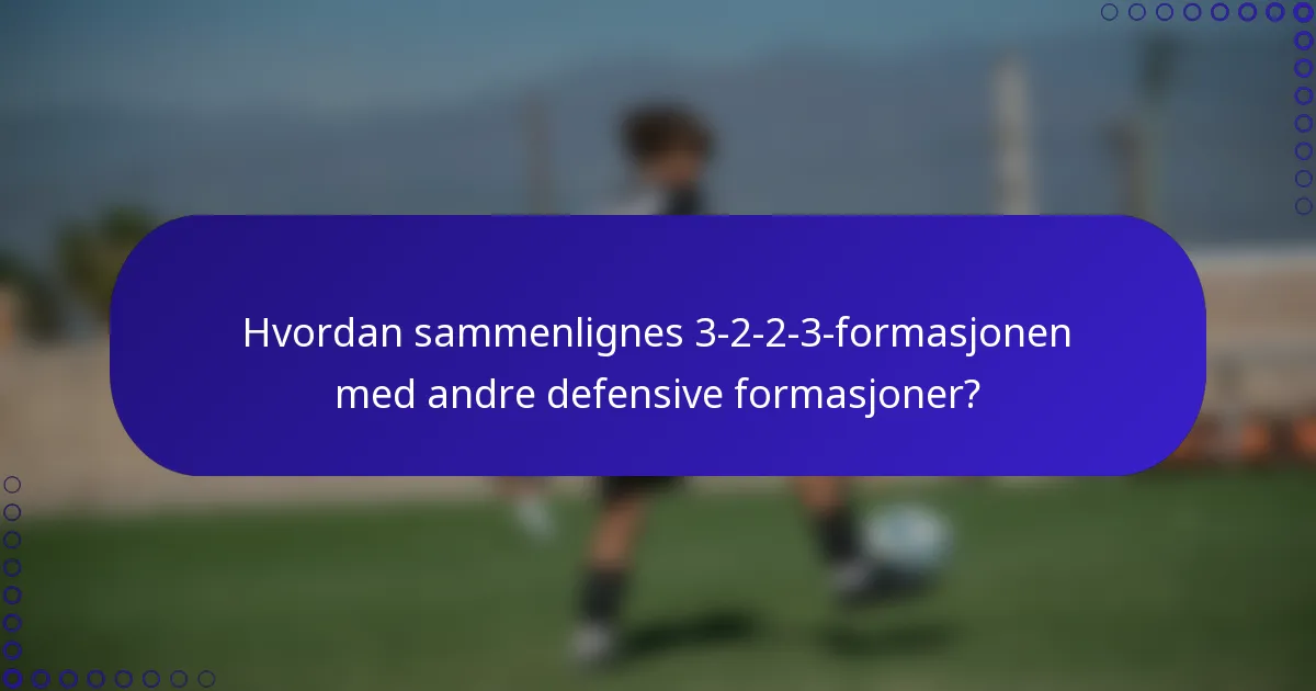 Hvordan sammenlignes 3-2-2-3-formasjonen med andre defensive formasjoner?
