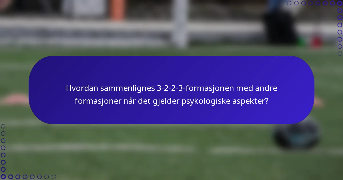 Hvordan sammenlignes 3-2-2-3-formasjonen med andre formasjoner når det gjelder psykologiske aspekter?