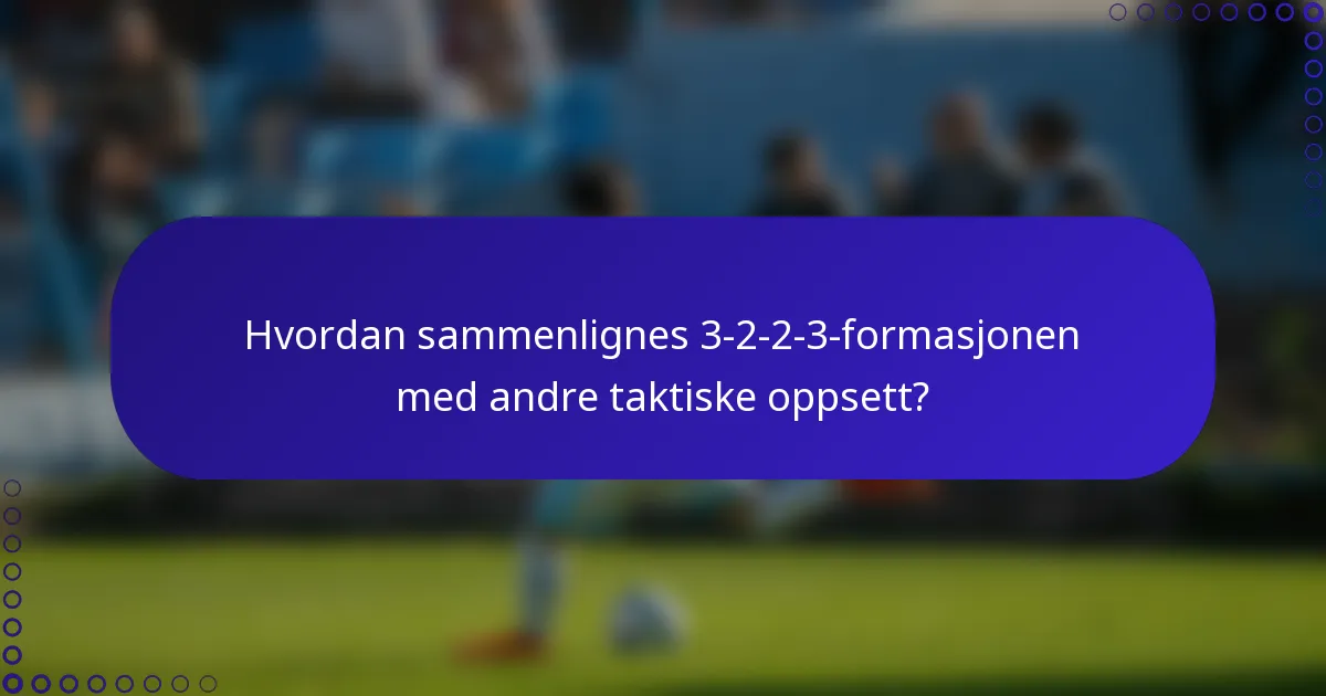 Hvordan sammenlignes 3-2-2-3-formasjonen med andre taktiske oppsett?