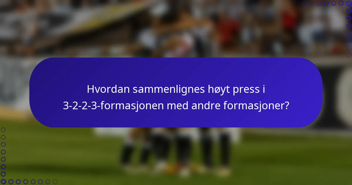 Hvordan sammenlignes høyt press i 3-2-2-3-formasjonen med andre formasjoner?