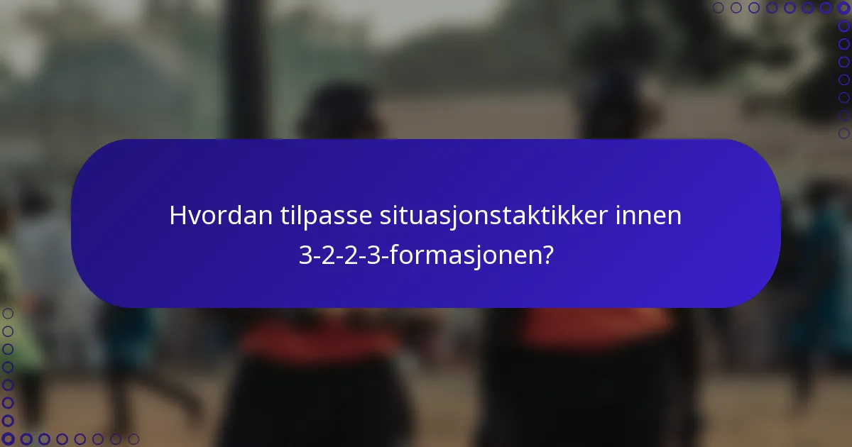 Hvordan tilpasse situasjonstaktikker innen 3-2-2-3-formasjonen?