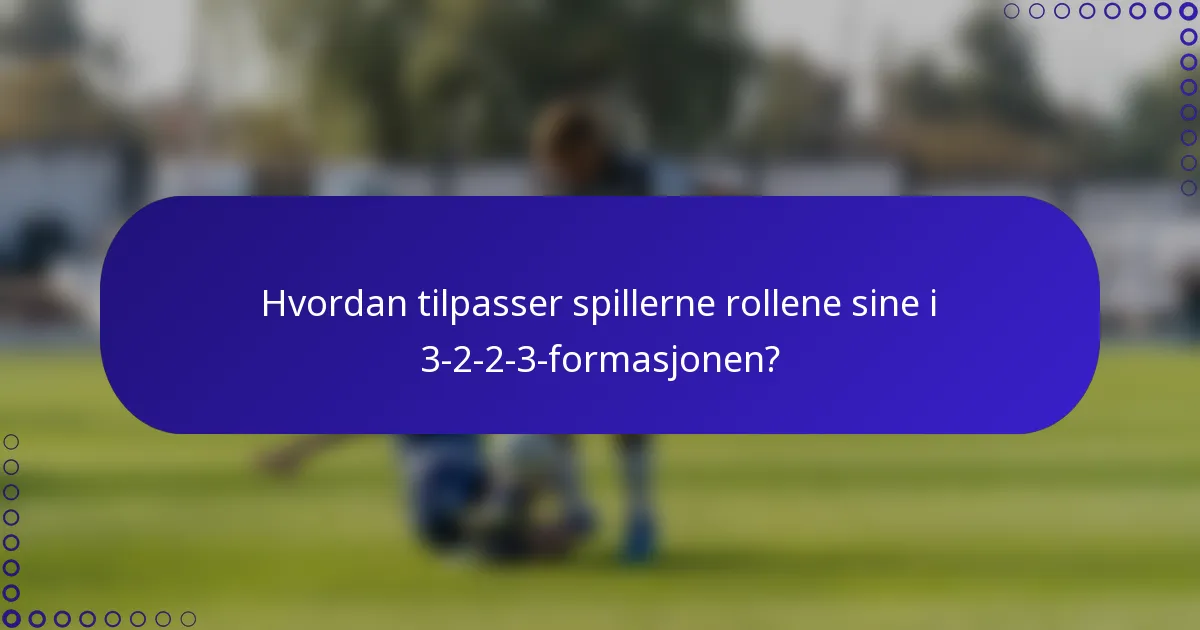 Hvordan tilpasser spillerne rollene sine i 3-2-2-3-formasjonen?