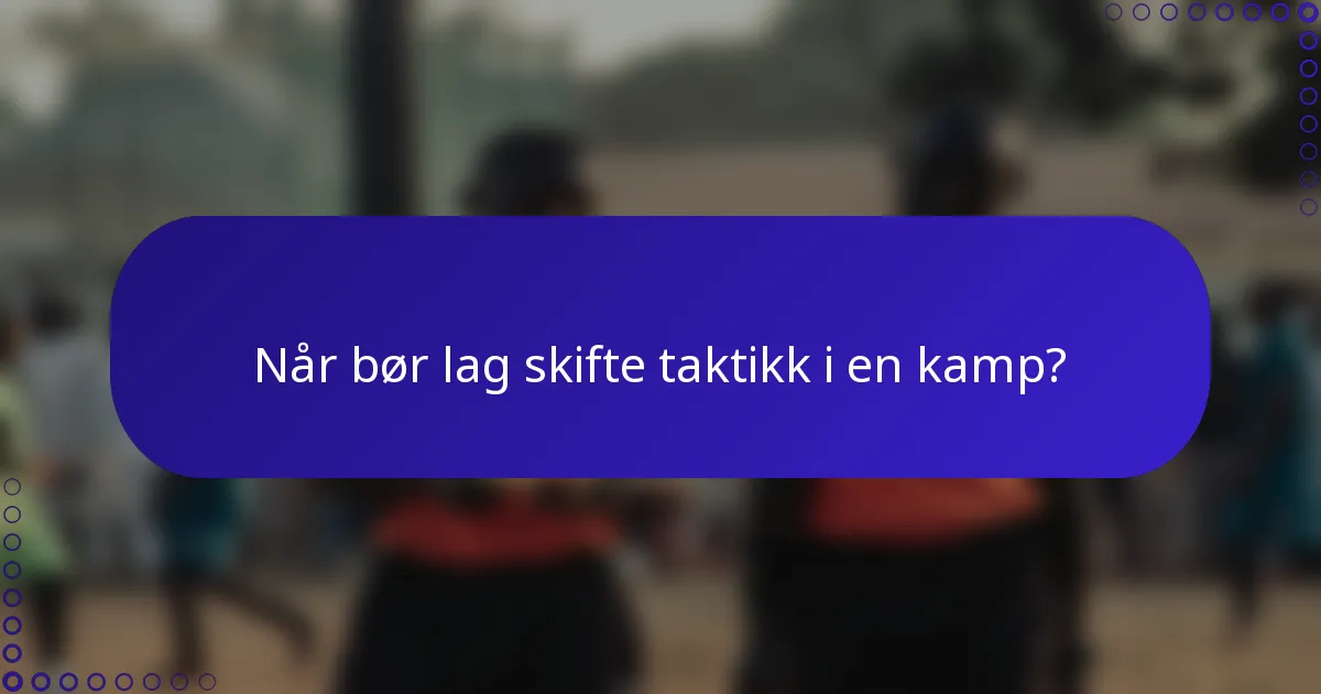 Når bør lag skifte taktikk i en kamp?